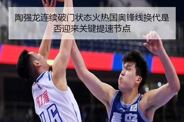 陶强龙连续破门状态火热国奥锋线换代是否迎来关键提速节点
