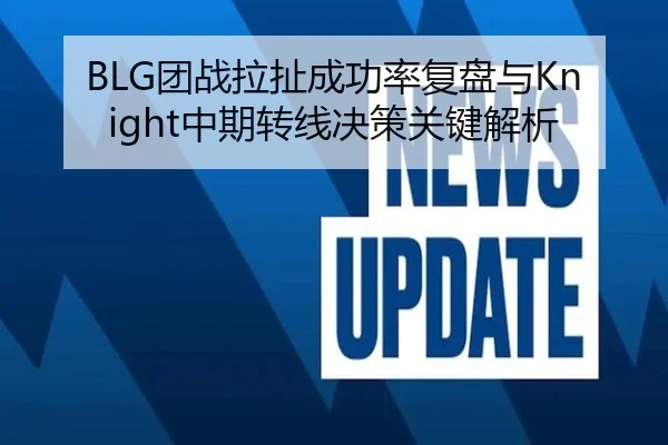 BLG团战拉扯成功率复盘与Knight中期转线决策关键解析